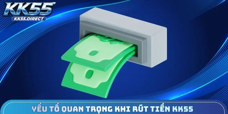 Yếu tố quan trọng cần biết khi rút tiền KK55 